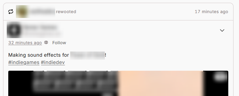 A WAFRN post with a video. Across the top, the rewoot symbol appears, with text reading "(username) rewooted, 17 minutes ago". The username is blurred out. The original post is timestamped 32 minutes ago, and says "Making sound effects for (video game)! #IndieGames #IndieDev"