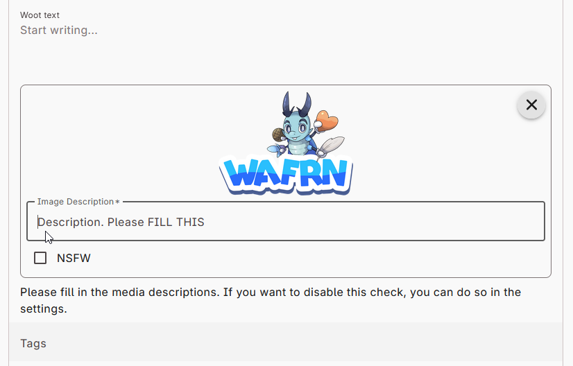 The media upload field, which appears after uploading a file, below the post text, above the Tags. The WAFRN logo, featuring mascot Waffy, has been uploaded. Below the image is a box that says, "Image Description: Description. Please FILL THIS." There is also a checkbox to mark the image as being NSFW. Text below the upload says, "Please fill in the media descriptions. If you want to disable this check, you can do so in the settings."